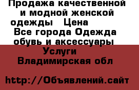 Продажа качественной и модной женской одежды › Цена ­ 2 500 - Все города Одежда, обувь и аксессуары » Услуги   . Владимирская обл.